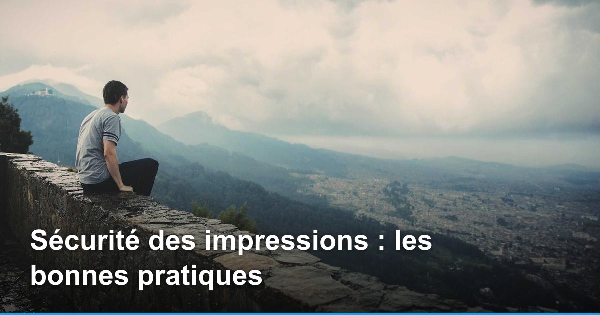 Sécurité des impressions : les bonnes pratiques
